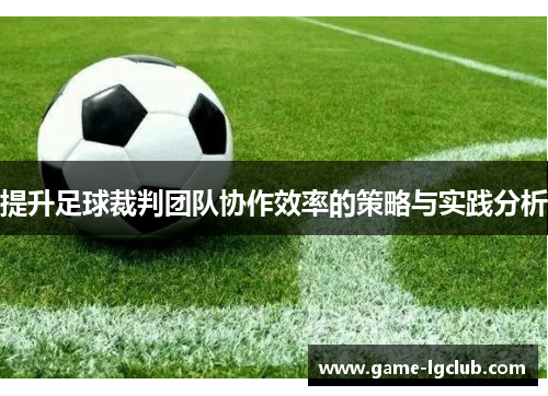 提升足球裁判团队协作效率的策略与实践分析