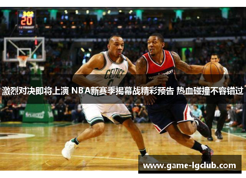 激烈对决即将上演 NBA新赛季揭幕战精彩预告 热血碰撞不容错过