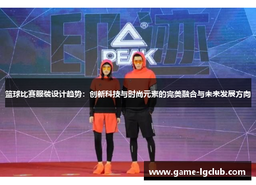 篮球比赛服装设计趋势：创新科技与时尚元素的完美融合与未来发展方向