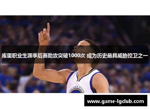 库里职业生涯季后赛助攻突破1000次 成为历史最具威胁控卫之一