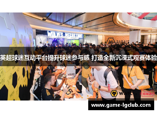 英超球迷互动平台提升球迷参与感 打造全新沉浸式观赛体验