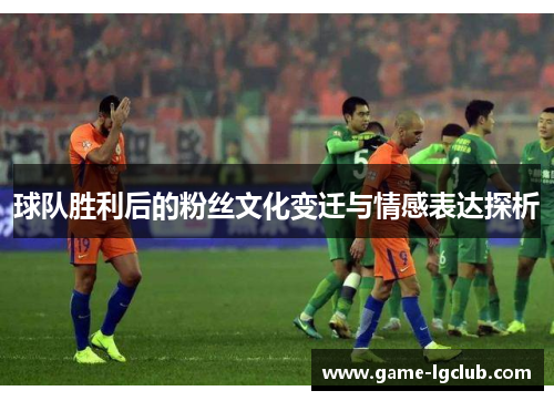 球队胜利后的粉丝文化变迁与情感表达探析