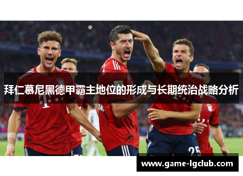 拜仁慕尼黑德甲霸主地位的形成与长期统治战略分析