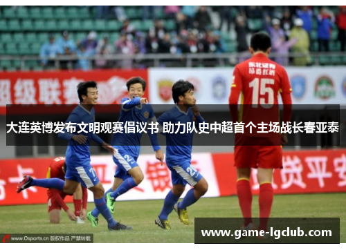 大连英博发布文明观赛倡议书 助力队史中超首个主场战长春亚泰