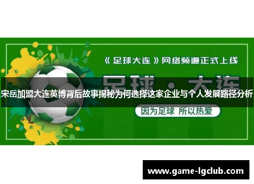宋岳加盟大连英博背后故事揭秘为何选择这家企业与个人发展路径分析