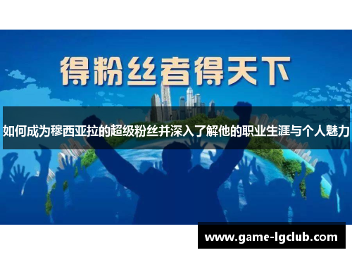 如何成为穆西亚拉的超级粉丝并深入了解他的职业生涯与个人魅力
