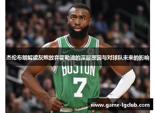 杰伦布朗解读灰熊放弃霍勒迪的深层原因与对球队未来的影响