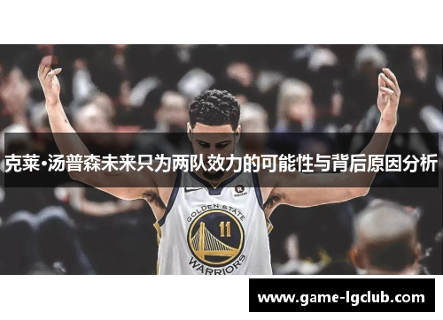 克莱·汤普森未来只为两队效力的可能性与背后原因分析
