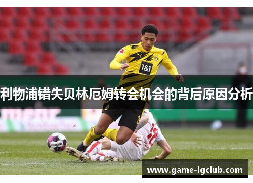 利物浦错失贝林厄姆转会机会的背后原因分析
