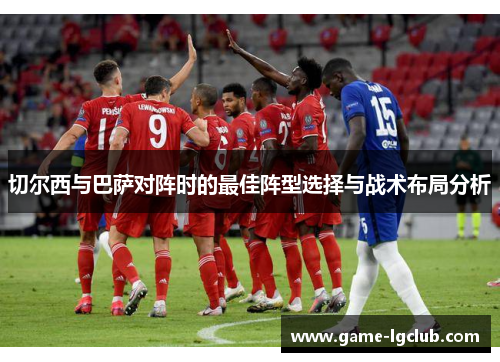 切尔西与巴萨对阵时的最佳阵型选择与战术布局分析