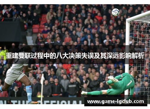 重建曼联过程中的八大决策失误及其深远影响解析