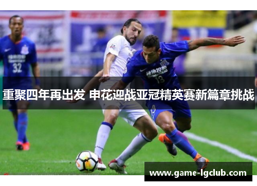 重聚四年再出发 申花迎战亚冠精英赛新篇章挑战