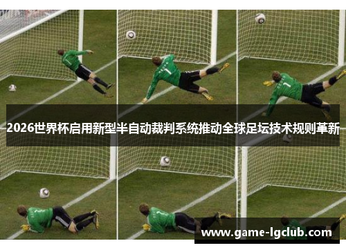 2026世界杯启用新型半自动裁判系统推动全球足坛技术规则革新