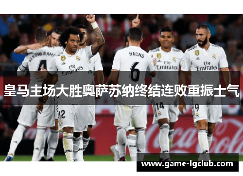 皇马主场大胜奥萨苏纳终结连败重振士气