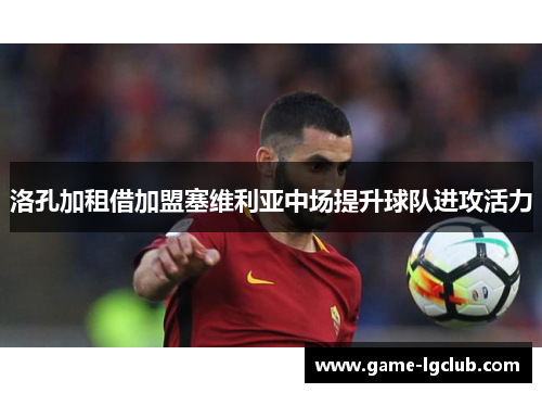 洛孔加租借加盟塞维利亚中场提升球队进攻活力