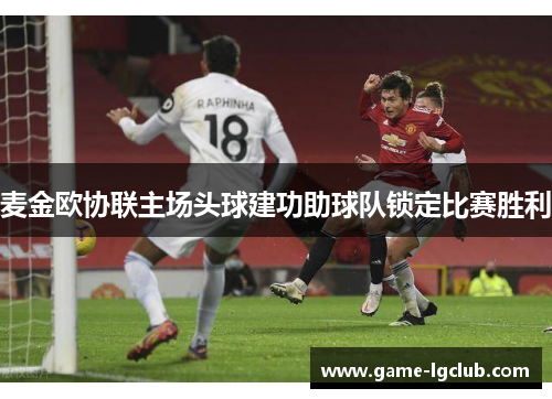 麦金欧协联主场头球建功助球队锁定比赛胜利