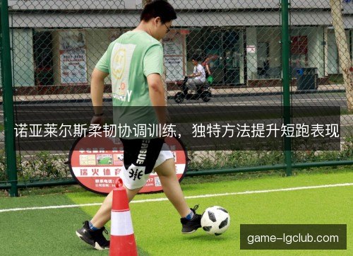 诺亚莱尔斯柔韧协调训练，独特方法提升短跑表现